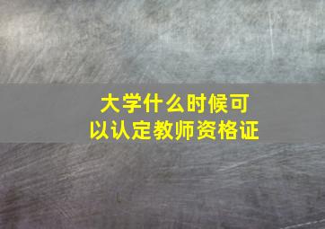 大学什么时候可以认定教师资格证