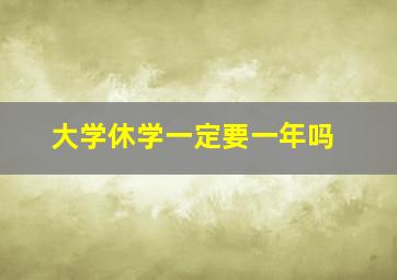 大学休学一定要一年吗