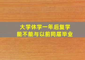 大学休学一年后复学能不能与以前同届毕业