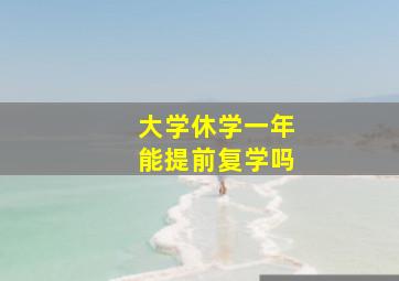 大学休学一年能提前复学吗