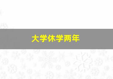 大学休学两年