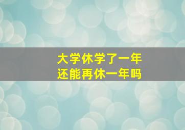 大学休学了一年还能再休一年吗