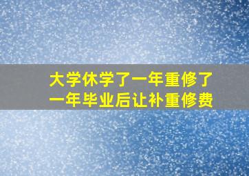 大学休学了一年重修了一年毕业后让补重修费