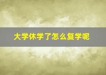 大学休学了怎么复学呢