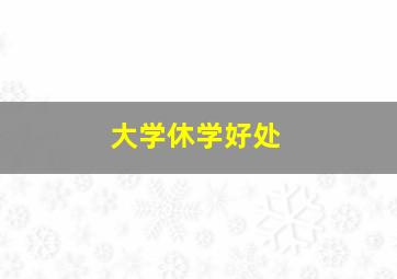 大学休学好处