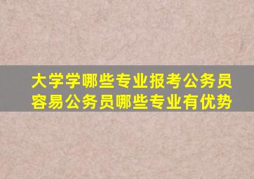 大学学哪些专业报考公务员容易公务员哪些专业有优势