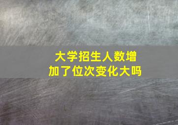 大学招生人数增加了位次变化大吗