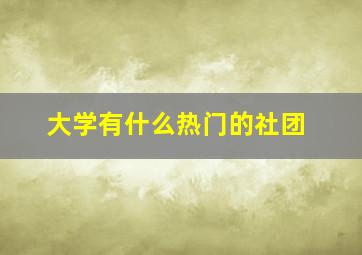 大学有什么热门的社团