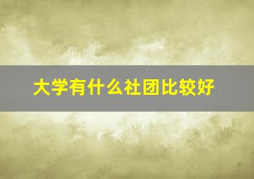 大学有什么社团比较好