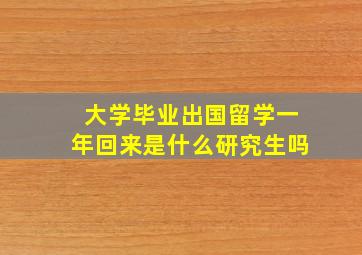 大学毕业出国留学一年回来是什么研究生吗