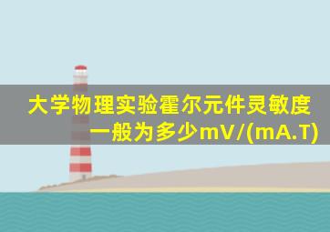 大学物理实验霍尔元件灵敏度一般为多少mV/(mA.T)