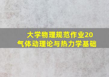 大学物理规范作业20气体动理论与热力学基础