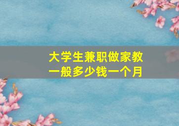 大学生兼职做家教一般多少钱一个月