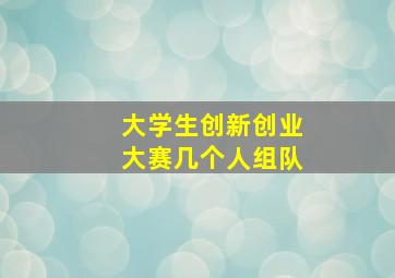 大学生创新创业大赛几个人组队