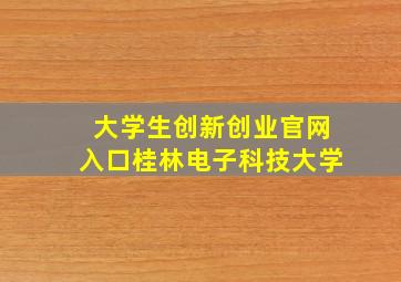 大学生创新创业官网入口桂林电子科技大学