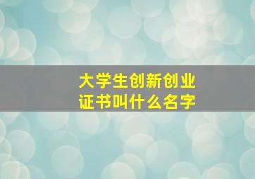 大学生创新创业证书叫什么名字