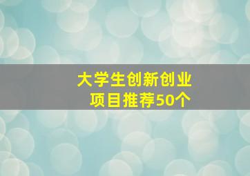 大学生创新创业项目推荐50个