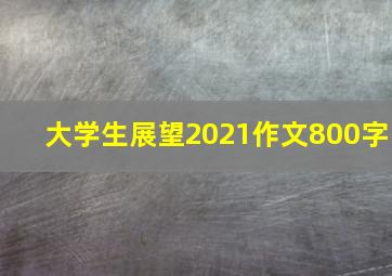 大学生展望2021作文800字