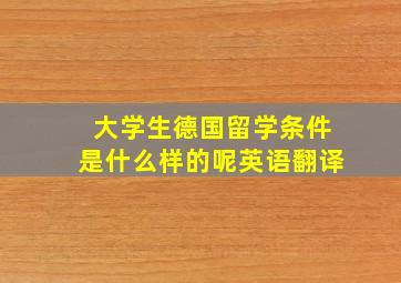 大学生德国留学条件是什么样的呢英语翻译