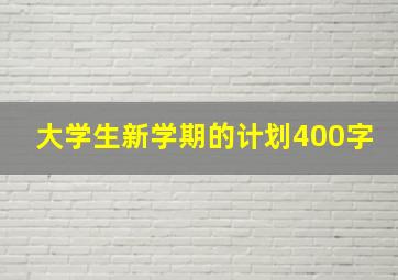 大学生新学期的计划400字