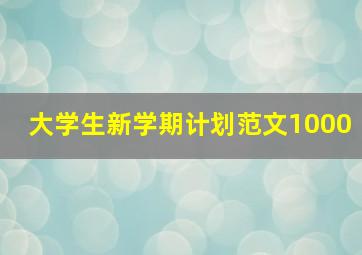 大学生新学期计划范文1000