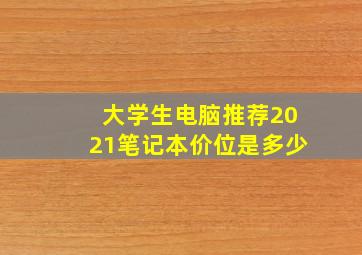 大学生电脑推荐2021笔记本价位是多少