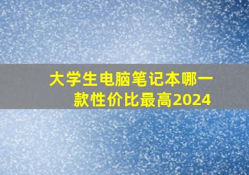 大学生电脑笔记本哪一款性价比最高2024