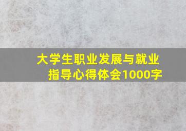 大学生职业发展与就业指导心得体会1000字