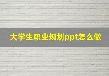 大学生职业规划ppt怎么做