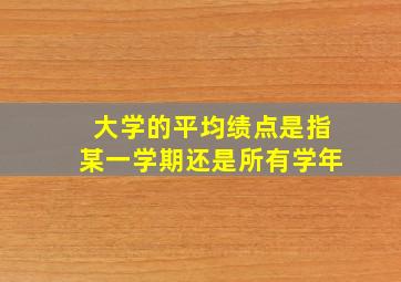 大学的平均绩点是指某一学期还是所有学年