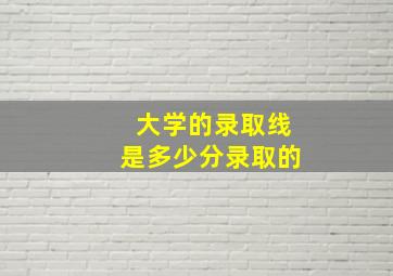 大学的录取线是多少分录取的