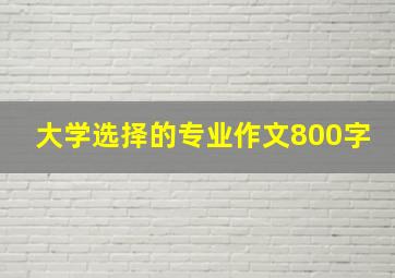 大学选择的专业作文800字