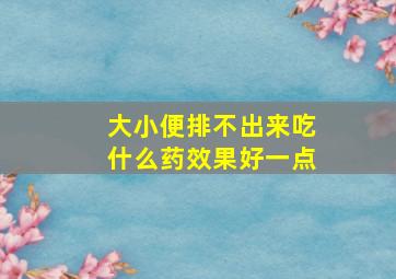 大小便排不出来吃什么药效果好一点