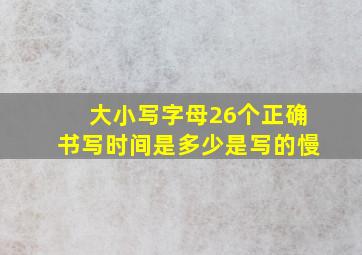 大小写字母26个正确书写时间是多少是写的慢