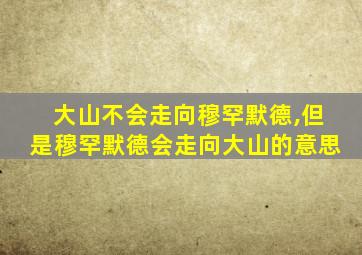 大山不会走向穆罕默德,但是穆罕默德会走向大山的意思