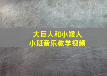 大巨人和小矮人小班音乐教学视频