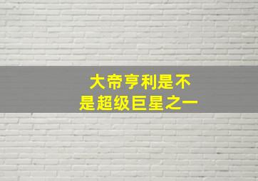 大帝亨利是不是超级巨星之一