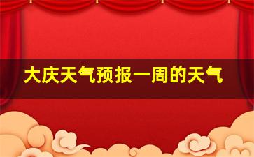 大庆天气预报一周的天气