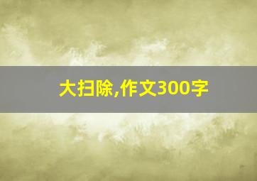 大扫除,作文300字