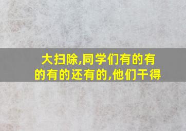 大扫除,同学们有的有的有的还有的,他们干得