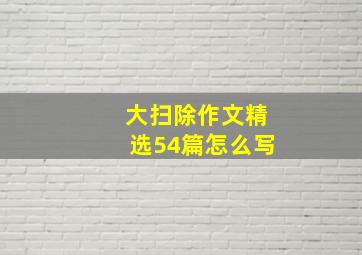 大扫除作文精选54篇怎么写