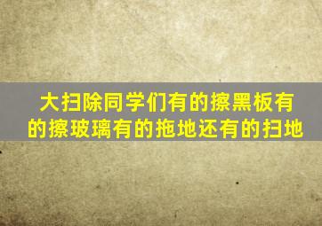 大扫除同学们有的擦黑板有的擦玻璃有的拖地还有的扫地