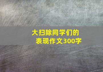 大扫除同学们的表现作文300字