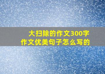 大扫除的作文300字作文优美句子怎么写的