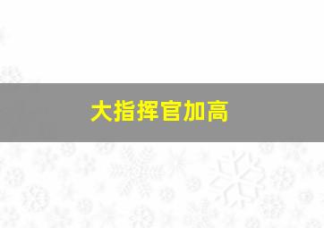 大指挥官加高