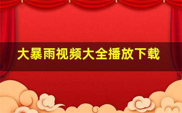 大暴雨视频大全播放下载