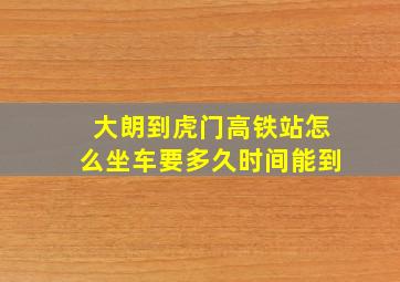 大朗到虎门高铁站怎么坐车要多久时间能到