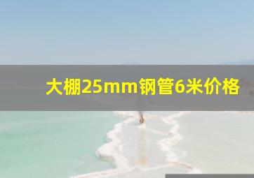 大棚25mm钢管6米价格