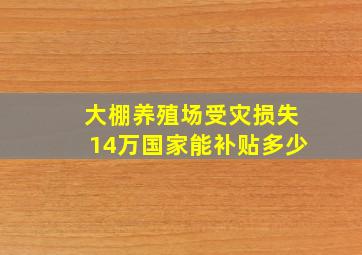 大棚养殖场受灾损失14万国家能补贴多少