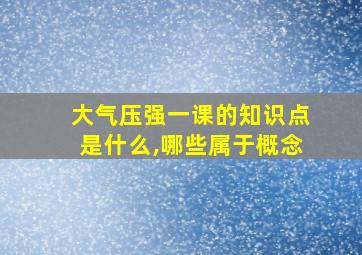 大气压强一课的知识点是什么,哪些属于概念